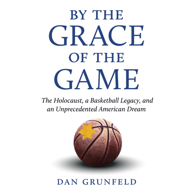 By the Grace of the Game: The Holocaust, a Basketball Legacy, and an Unprecedented American Dream - Grunfeld, Dan, and Lutkin, Chris (Read by)