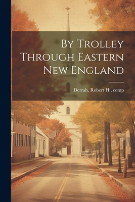 By Trolley Through Eastern New England - Derrah, Robert H