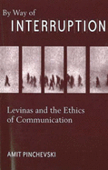 By Way of Interruption: Levinas and the Ethics of Communication - Pinchevski, Amit