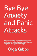Bye Bye Anxiety and Panic Attacks: Comprehensive CBT guide with techniques and exercises to identify triggers and develop long-term management strategies