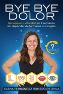 Bye Bye Dolor: Recupera tu vitalidad en 7 semanas sin depender de frmacos ni cirug?as