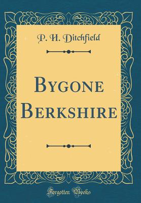 Bygone Berkshire (Classic Reprint) - Ditchfield, P H