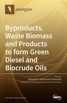 Byproducts, Waste Biomass and Products to form Green Diesel and Biocrude Oils - Sharma, Brajendra K (Guest editor), and Kohli, Kirtika (Guest editor)