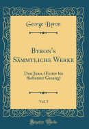 Byron's Smmtliche Werke, Vol. 5: Don Juan, (Erster Bis Siebenter Gesang) (Classic Reprint)