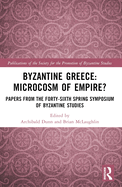 Byzantine Greece: Microcosm of Empire?: Papers from the Forty-Sixth Spring Symposium of Byzantine Studies