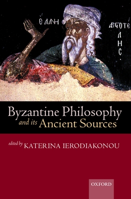 Byzantine Philosophy and Its Ancient Sources - Ierodiakonou, Katerina (Editor)