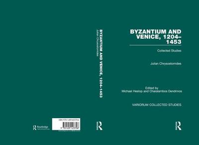 Byzantium and Venice, 1204-1453: Collected Studies - Chrysostomides, Julian, and Heslop, Michael (Editor), and Dendrinos, Charalambos (Editor)