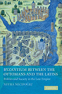 Byzantium Between the Ottomans and the Latins: Politics and Society in the Late Empire