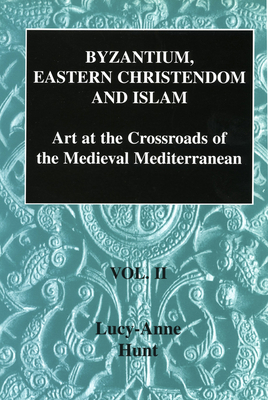 Byzantium, Eastern Christendom and Islam: Art at the Crossroads of the Medieval Mediterranean, Volume II - Hunt, Lucy-Anne