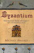 Byzantium: The Bridge from Antiquity to the Middle Ages - Angold, Michael