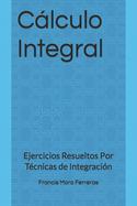 Clculo Integral: Ejercicios Resueltos Por T?cnicas de Integraci?n