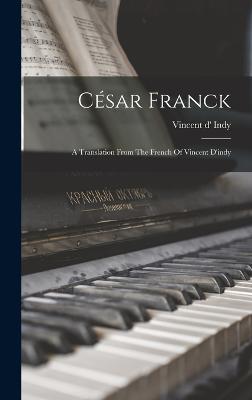 Csar Franck: A Translation From The French Of Vincent D'indy - Indy, Vincent D'