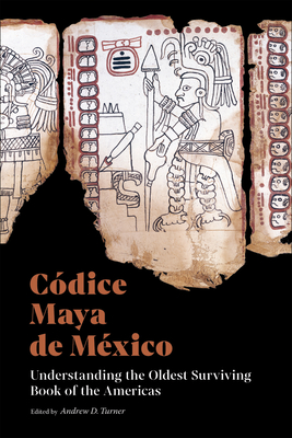 Cdice Maya de Mxico: Understanding the Oldest Surviving Book of the Americas - Turner, Andrew D (Editor), and Brito Guadarrama, Baltazar (Contributions by), and Gutirrez, Gerardo (Contributions by)