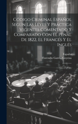 Cdigo Criminal Espaol Segn Las Leyes Y Prctica Vigentes Comentado Y Comparado Con El Penal De 1822, El Francs Y El Ingls: (457, [7] P.)... - Goyena, Florencio Garca, and Espaa