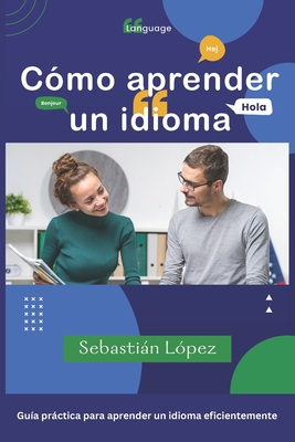 Cmo aprender un idioma: Gua prctica para aprender un idioma eficientemente - Lpez, Sebastin