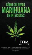 Cmo cultivar marihuana en interiores: Una gua paso a paso para principiantes en el cultivo de marihuana de alta calidad en interiores (Spanish Edition)