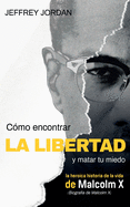 Cmo Encontrar La Libertad Y Matar Tu Miedo: La Heroica Historia de la Vida de Malcolm X (Biografa de Malcolm X)