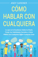 Cmo hablar con cualquiera: Lo que no le ensearon sobre la charla trivial, las habilidades sociales y cmo hablar con cualquiera sobre cualquier cosa