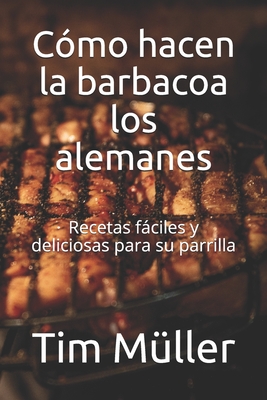 Cmo hacen la barbacoa los alemanes: Recetas fciles y deliciosas para su parrilla - Kitchen, The German, and Mller, Tim