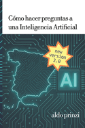 Cmo hacer preguntas a una inteligencia artificial: Gua prctica de ingeniera de prompts para dominar la IA conversacional