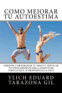 Cmo Mejorar T AUTOESTIMA: Aprende a Programar T Mente y Enfocar tus Pensamientos Para Conquistar todo lo que te Propones en la Vida