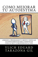 Cmo Mejorar T AUTOESTIMA: Aprende a Programar T Mente y Enfocar tus Pensamientos Para Conquistar todo lo que te Propones en la Vida