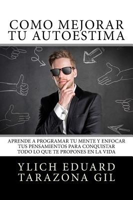 Cmo Mejorar T AUTOESTIMA: Aprende a Programar T Mente y Enfocar tus Pensamientos Para Conquistar todo lo que te Propones en la Vida - Tarazona Gil, Ylich Eduard