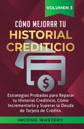 Cmo Mejorar Tu Historial Crediticio: Estrategias Probadas Para Reparar Tu Historial Crediticio, Cmo Incrementarlo y Superar La Deuda de Tarjeta de Crdito Volumen 3