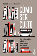 Cmo Ser Culto: La Educacin Clsica Que Nunca Recibiste / The Well-Educated Mind