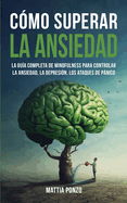 Cmo Superar la Ansiedad: La Gua Completa de Mindfulness para Controlar la Ansiedad, la Depresin, los Ataques de Pnico y Eliminar los Pensamientos Negativos y los Malos Hbitos