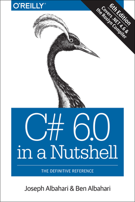C# 6.0 in a Nutshell: The Definitive Reference - Albahari, Joseph, and Albahari, Ben