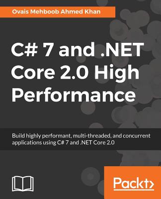 C# 7 and .NET Core 2.0 High Performance: Build highly performant, multi-threaded, and concurrent applications using C# 7 and .NET Core 2.0 - Mehboob Ahmed Khan, Ovais