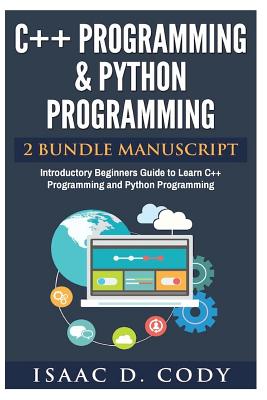 C++ and Python Programming 2 Bundle Manuscript Introductory Beginners Guide to Learn C++ Programming and Python Programming - Cody, Isaac D