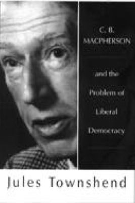 C B MacPherson: And the Problem of Liberal Democracy - Townshend, Jules, Dr.