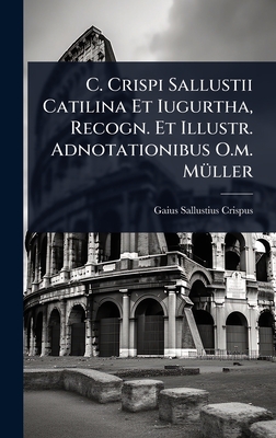 C. Crispi Sallustii Catilina Et Iugurtha, Recogn. Et Illustr. Adnotationibus O.m. M1/4ller - Crispus, Gaius Sallustius