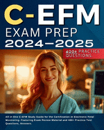 C-EFM Exam Prep 2024-2025: All in One C-EFM Study Guide for the Certification in Electronic Fetal Monitoring. Featuring Exam Review Material and 400+ Practice Test Questions, Answers.