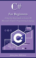 C# For Beginners: A Step-by-Step Guide to Learn C#, Microsoft's Popular Programming Language
