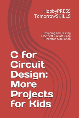 C for Circuit Design: More Projects for Kids: Designing and Testing Electrical Circuits using Tinkercad Simulation - Yu, Chak Tin, and Tomorrowskills, Hobbypress