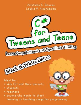 C# for Tweens and Teens (Black & White Edition): Learn Computational and Algorithmic Thinking - Ainarozidou, Loukia V, and Bouras, Aristides S