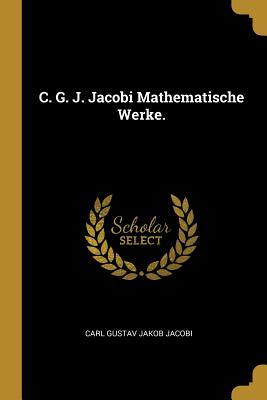 C. G. J. Jacobi Mathematische Werke. - Carl Gustav Jakob Jacobi (Creator)