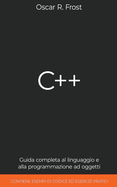 C++: Guida Completa al Linguaggio e alla Programmazione ad Oggetti. Contiene Esempi di Codice ed Esercizi Pratici