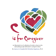 C Is for Caregiver: An Illustrated A-To-Z Collection of Words to Cheer on the Outstanding People Dedicated to Caring for Others.