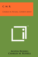 C. M. R.: Charles M. Russell, Cowboy Artist