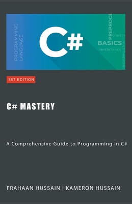 C# Mastery: A Comprehensive Guide to Programming in C# - Hussain, Kameron, and Hussain, Frahaan