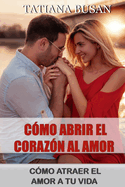 C?mo abrir el coraz?n al amor: C?mo atraer el amor a tu vida