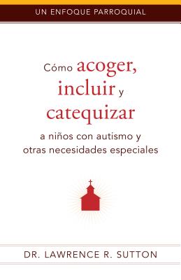 C?mo Acoger, Incluir, Y Catequizar a Nios Con Autismo Y Otras Necesidades Especiales - Sutton, Lawrence R