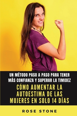 C?mo Aumentar La Autoestima De Las Mujeres En Solo 14 D?as: Un M?todo Paso A Paso Para Tener Ms Confianza Y Superar La Timidez - Stone, Rose