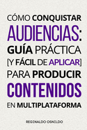 C?mo conquistar audiencias: gu?a prctica [y fcil de aplicar] para producir contenidos en multiplataforma