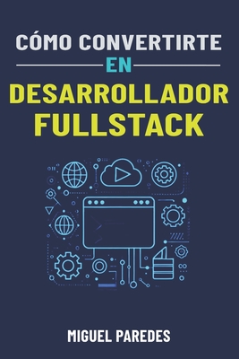 C?mo convertirte en desarrollador fullstack: La gu?a completa - Paredes, Miguel