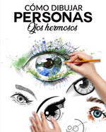 C?mo Dibujar Personas Ojos Hermosos: La guia paso a paso para hacer ojos realistas y magnificos para todos tus dibujos, dale vida a tus creaciones desde ya